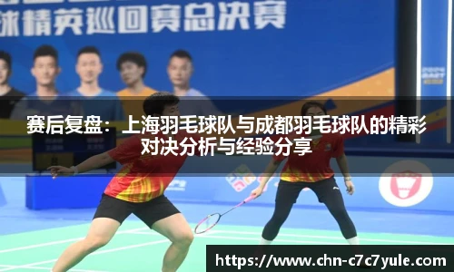 赛后复盘:上海羽毛球队与成都羽毛球队的精彩对决分析与经验分享