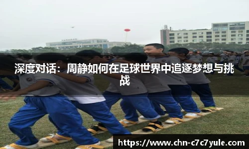 深度对话:周静如何在足球世界中追逐梦想与挑战