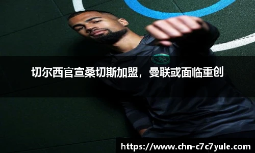 切尔西官宣桑切斯加盟,曼联或面临重创