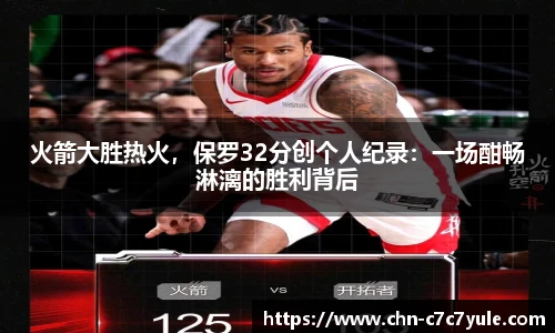 火箭大胜热火，保罗32分创个人纪录：一场酣畅淋漓的胜利背后