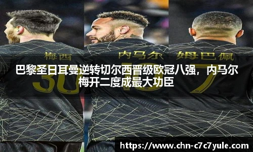 巴黎圣日耳曼逆转切尔西晋级欧冠八强，内马尔梅开二度成最大功臣