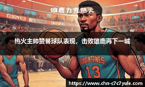 热火主帅赞誉球队表现，击败雄鹿再下一城