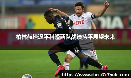 柏林赫塔逼平科隆两队战绩持平展望未来