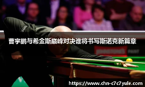 曹宇鹏与希金斯巅峰对决谁将书写斯诺克新篇章