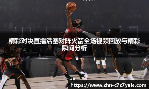 精彩对决直播活塞对阵火箭全场视频回放与精彩瞬间分析