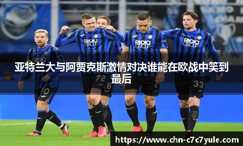 亚特兰大与阿贾克斯激情对决谁能在欧战中笑到最后