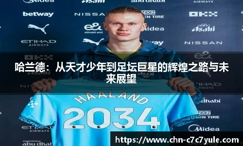 哈兰德:从天才少年到足坛巨星的辉煌之路与未来展望