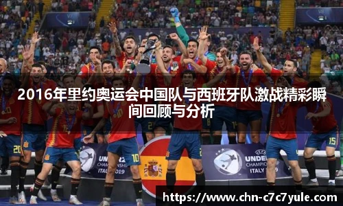 2016年里约奥运会中国队与西班牙队激战精彩瞬间回顾与分析