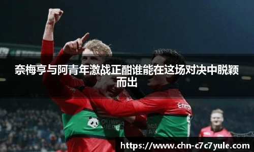 奈梅亨与阿青年激战正酣谁能在这场对决中脱颖而出