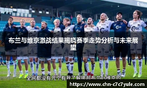 布兰与维京激战结果揭晓赛季走势分析与未来展望