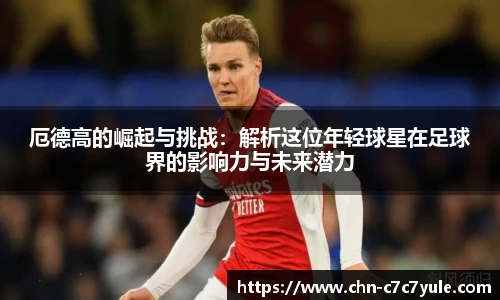 厄德高的崛起与挑战：解析这位年轻球星在足球界的影响力与未来潜力