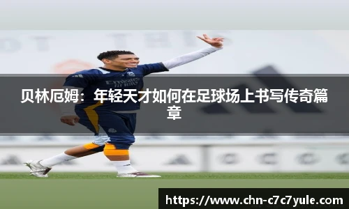 贝林厄姆:年轻天才如何在足球场上书写传奇篇章