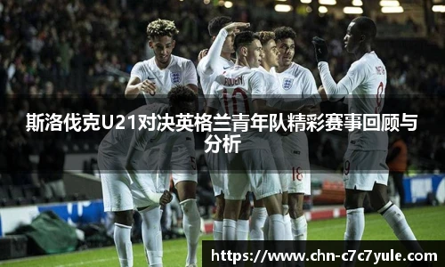 斯洛伐克U21对决英格兰青年队精彩赛事回顾与分析